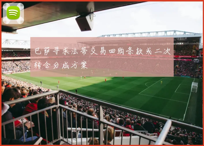 巴萨寻求法蒂交易回购条款或二次转会分成方案