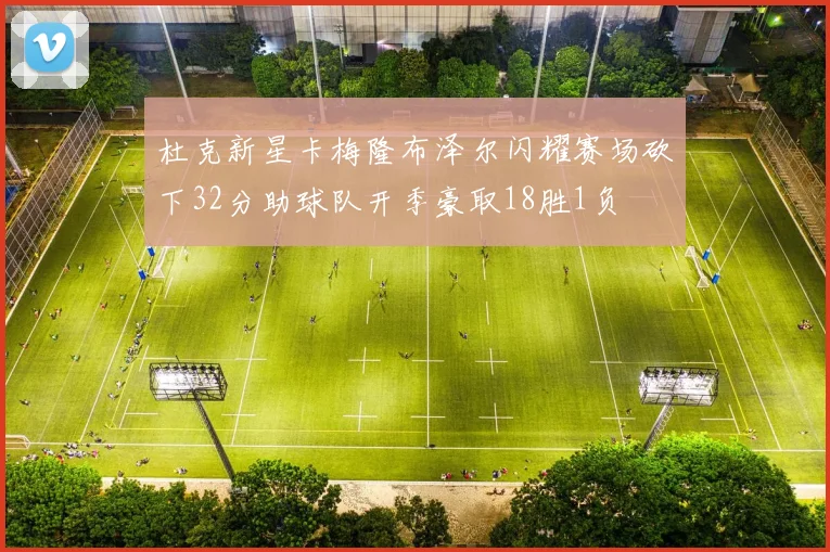 杜克新星卡梅隆布泽尔闪耀赛场砍下32分助球队开季豪取18胜1负