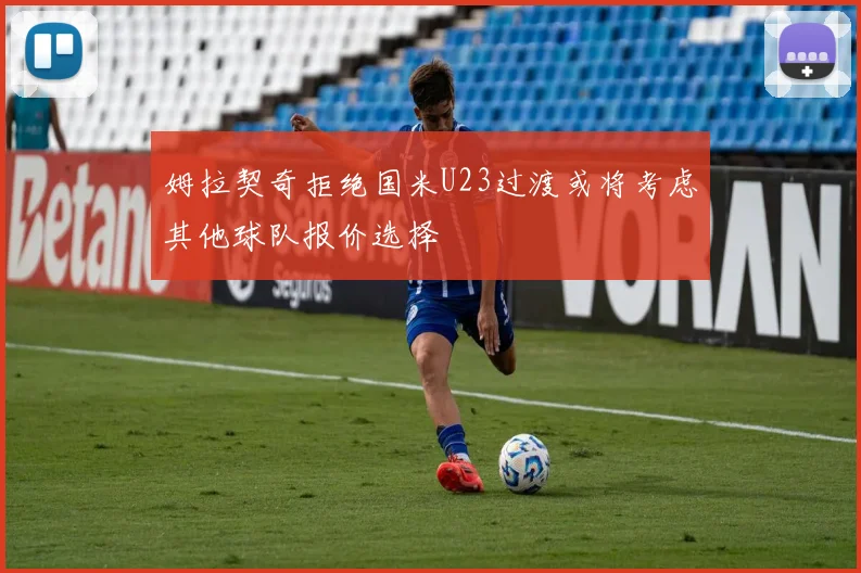 姆拉契奇拒绝国米U23过渡或将考虑其他球队报价选择